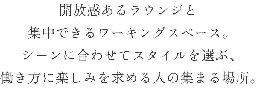 開放感あるラウンジと集中できるワーキングスペース。シーンに合わせてスタイルを選ぶ、働き方に楽しみを求める人の集まる場所。