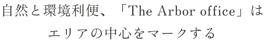 自然と環境利便､｢The Arbor office｣はエリアの中心をマークする