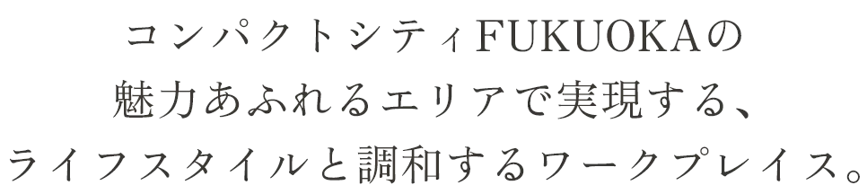 コンパクトシティFUKUOKAの魅力あふれるエリアで実現する､ライフスタイルと調和するワークプレイス｡